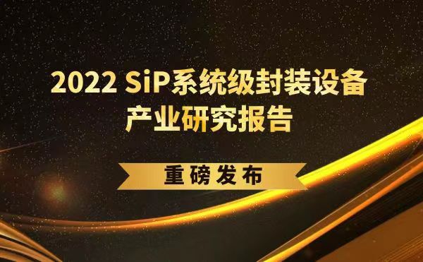 「2022 SiP系统级封装设备产业研究报告」重磅发布，米兰·(milan)中国官方网站受邀参编，共同推动SiP产业可持续发展